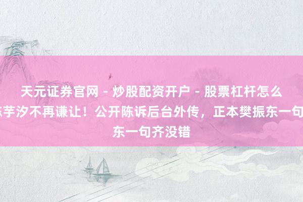天元证券官网 - 炒股配资开户 - 股票杠杆怎么注册 陈芋汐不再谦让！公开陈诉后台外传，正本樊振东一句齐没错