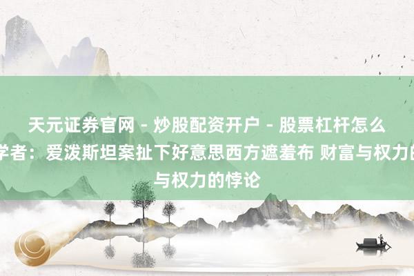 天元证券官网 - 炒股配资开户 - 股票杠杆怎么注册 学者：爱泼斯坦案扯下好意思西方遮羞布 财富与权力的悖论