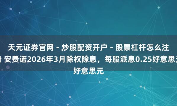 天元证券官网 - 炒股配资开户 - 股票杠杆怎么注册 安费诺2026年3月除权除息，每股派息0.25好意思元