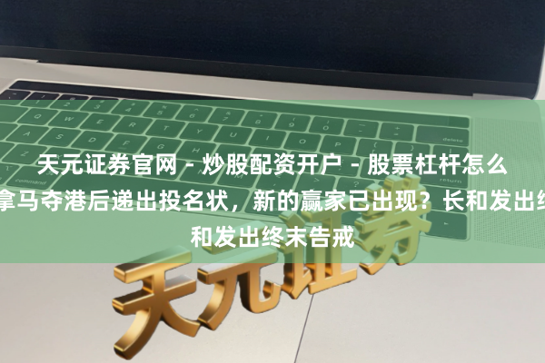 天元证券官网 - 炒股配资开户 - 股票杠杆怎么注册 巴拿马夺港后递出投名状，新的赢家已出现？长和发出终末告戒