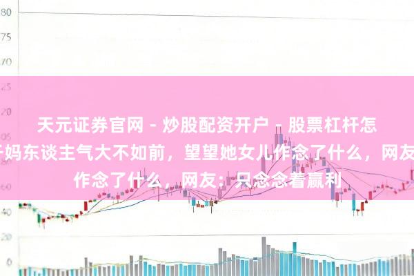 天元证券官网 - 炒股配资开户 - 股票杠杆怎么注册 难怪老干妈东谈主气大不如前，望望她女儿作念了什么，网友：只念念着赢利