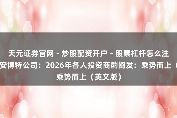 天元证券官网 - 炒股配资开户 - 股票杠杆怎么注册 诺德·安博特公司：2026年各人投资商酌阐发：乘势而上（英文版）
